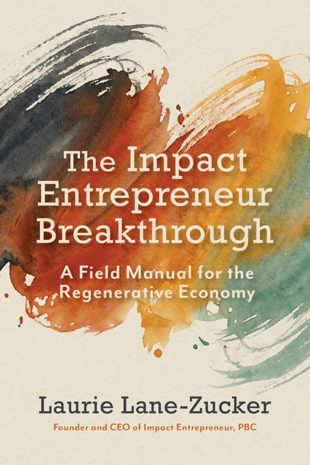 Cover of The Impact Entrepreneur Breakthrough: A Field Manual for the Regenerative Economy, by Laurie Lane-Zucker